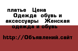 платье › Цена ­ 1 000 -  Одежда, обувь и аксессуары » Женская одежда и обувь   